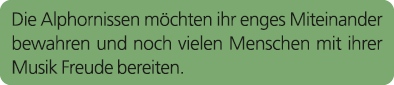 Die Alphornissen m chten ihr enges Miteinander bewahren und noch vielen Menschen mit ihrer Musik Freude bereiten.
