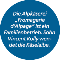Die Alpk serei „Fromagerie d’Alpage“ ist ein Familienbetrieb. Sohn Vincent Kolly wendet die K selaibe.