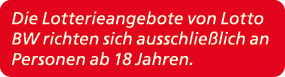 Die Lotterieangebote von Lotto BW richten sich ausschlie lich an Personen ab 18 Jahren. 